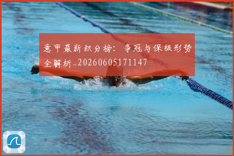意甲最新积分榜：争冠与保级形势全解析_20260605171147