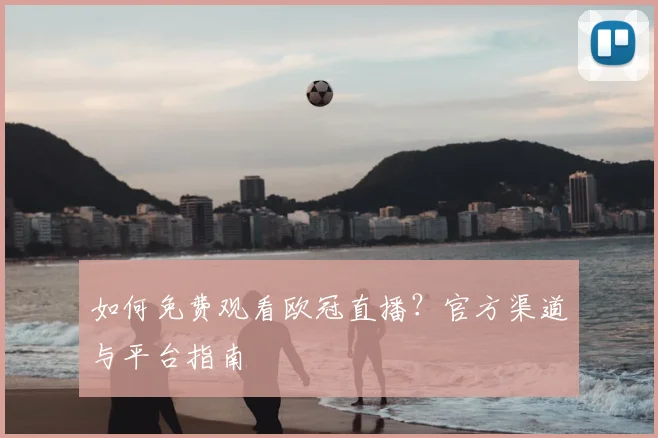 如何免费观看欧冠直播?官方渠道与平台指南