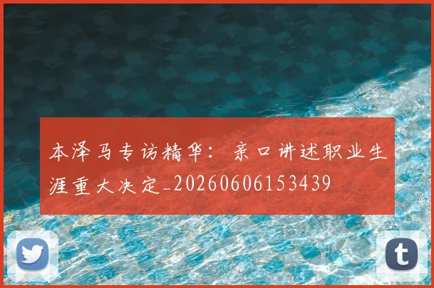 本泽马专访精华：亲口讲述职业生涯重大决定_20260606153439