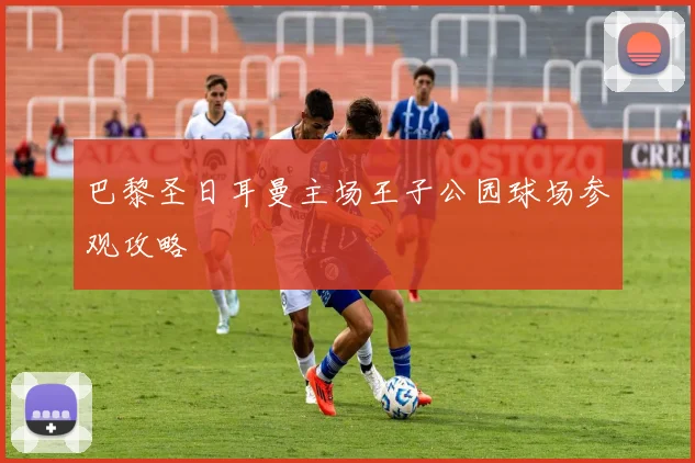 巴黎圣日耳曼主场王子公园球场参观攻略