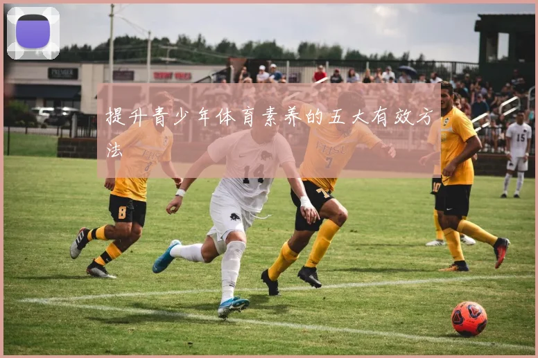提升青少年体育素养的五大有效方法