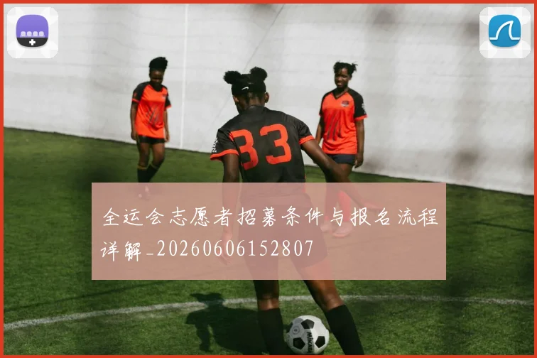 全运会志愿者招募条件与报名流程详解_20260606152807