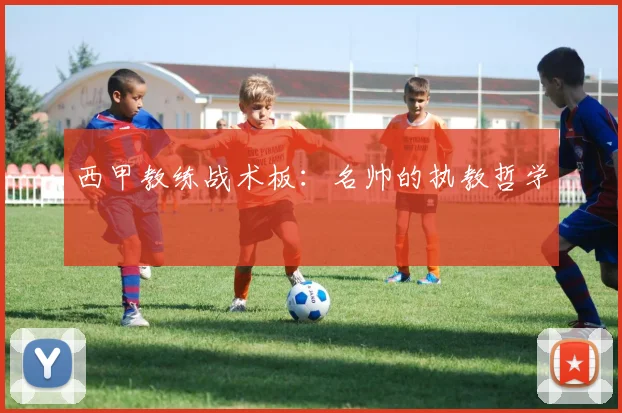 西甲教练战术板:名帅的执教哲学