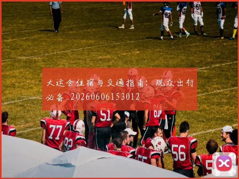 大运会住宿与交通指南:观众出行必备_20260606153012