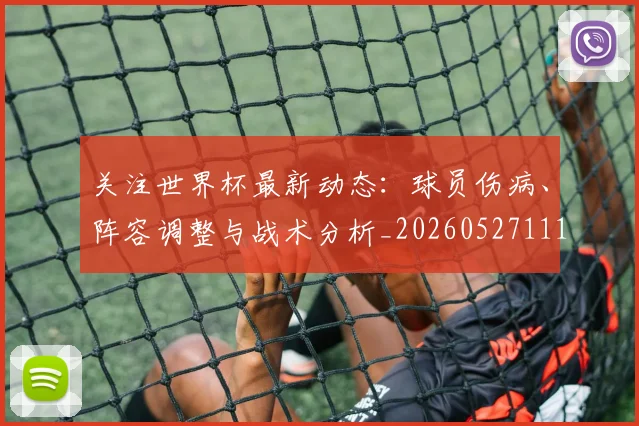 关注世界杯最新动态：球员伤病、阵容调整与战术分析_20260527111751