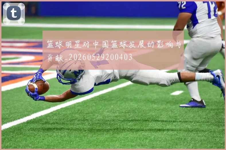 篮球明星对中国篮球发展的影响与贡献_20260529200403