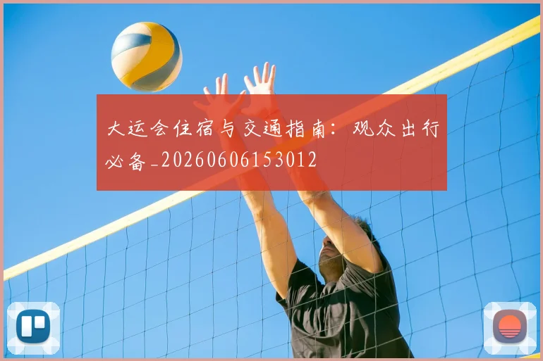 大运会住宿与交通指南：观众出行必备_20260606153012