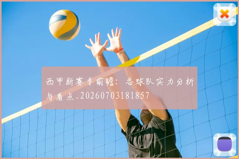 西甲新赛季前瞻：各球队实力分析与看点_20260703181857