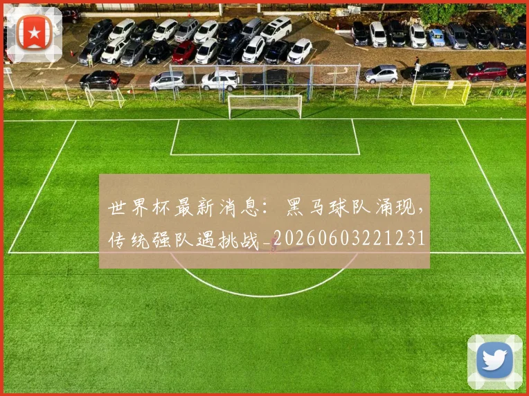 世界杯最新消息:黑马球队涌现,传统强队遇挑战_20260603221231