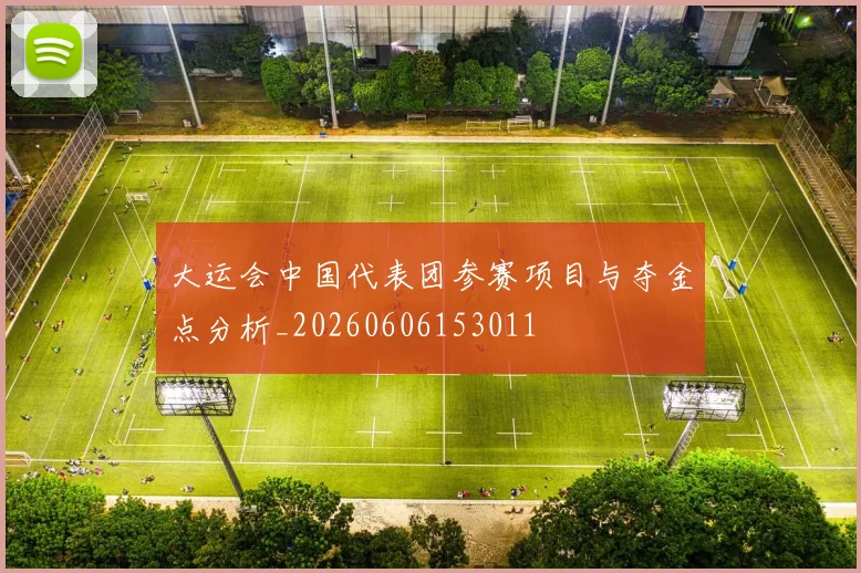 大运会中国代表团参赛项目与夺金点分析_20260606153011